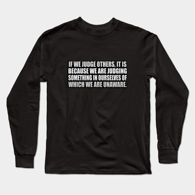 If we judge others, it is because we are judging something in ourselves of which we are unaware Long Sleeve T-Shirt by It'sMyTime